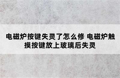 电磁炉按键失灵了怎么修 电磁炉触摸按键放上玻璃后失灵